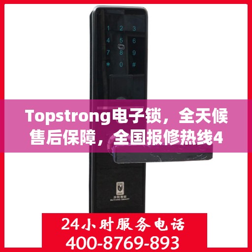 Topstrong电子锁，全天候售后保障，全国报修热线400，专业售后无忧体验