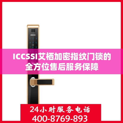 ICCSSI艾栖加密指纹门锁的全方位售后服务保障