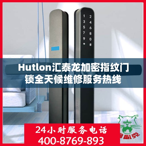 Hutlon汇泰龙加密指纹门锁全天候维修服务热线