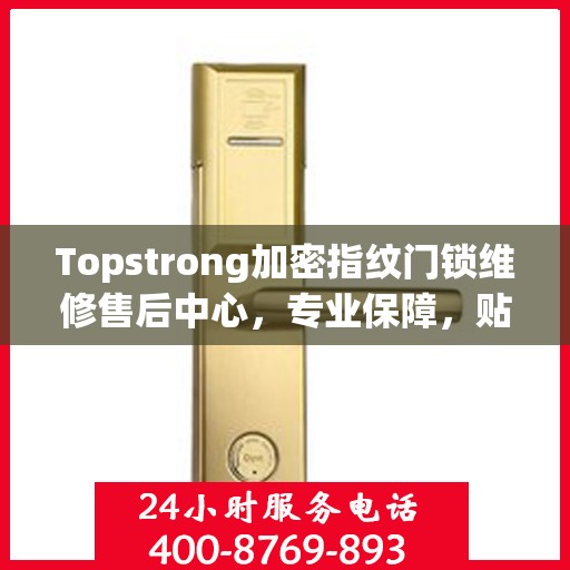 Topstrong加密指纹门锁维修售后中心，专业保障，贴心服务