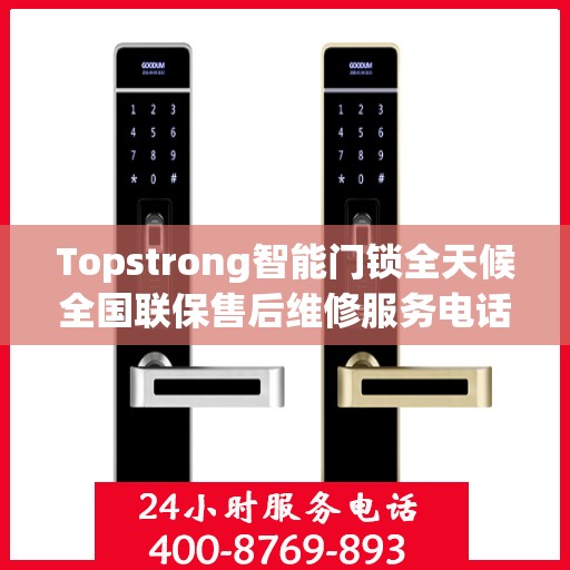 Topstrong智能门锁全天候全国联保售后维修服务电话，专业解决您的锁事无忧