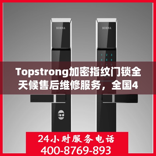 Topstrong加密指纹门锁全天候售后维修服务，全国400热线24小时联保行动