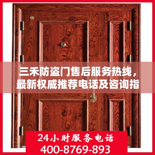 三禾防盗门售后服务热线，最新权威推荐电话及咨询指南