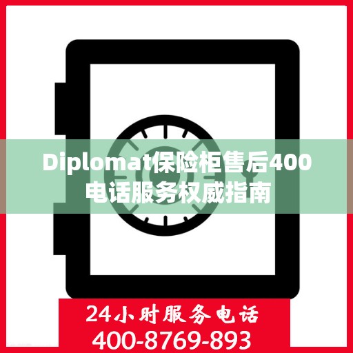 Diplomat保险柜售后400电话服务权威指南