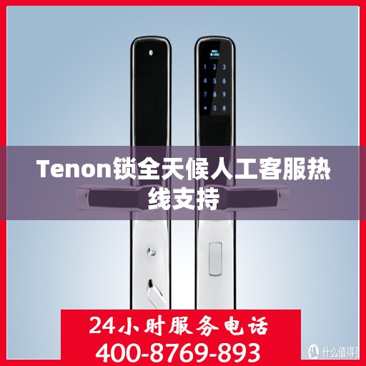 Tenon锁全天候人工客服热线支持