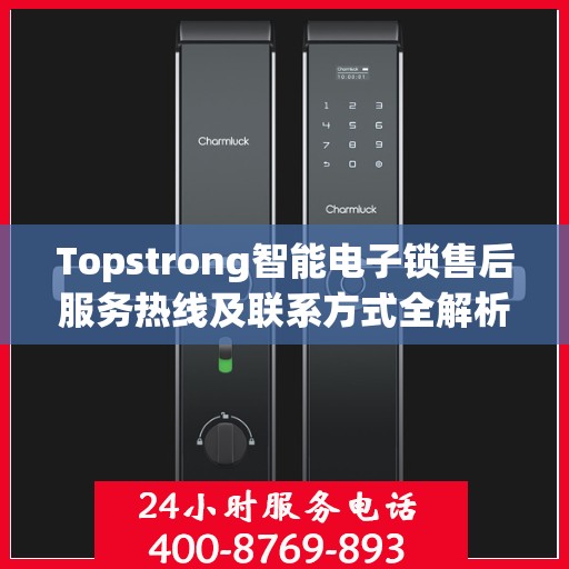 Topstrong智能电子锁售后服务热线及联系方式全解析