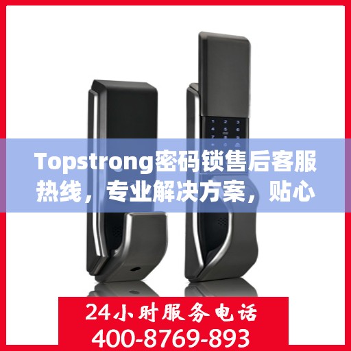Topstrong密码锁售后客服热线，专业解决方案，贴心服务保障