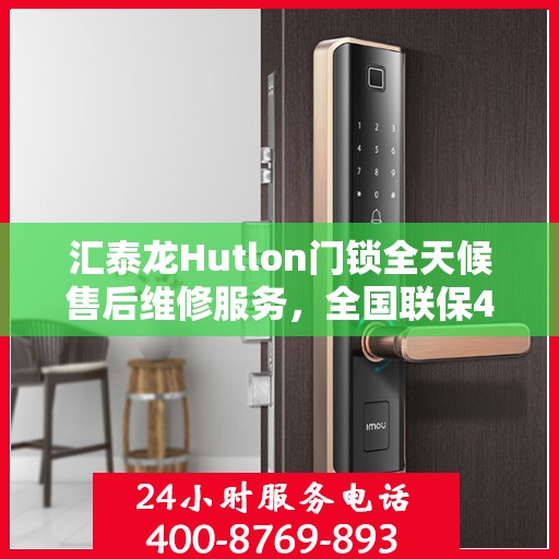 汇泰龙Hutlon门锁全天候售后维修服务，全国联保400电话一键解决