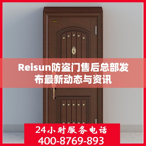 Reisun防盗门售后总部发布最新动态与资讯