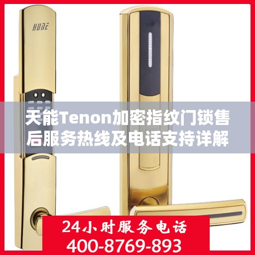 天能Tenon加密指纹门锁售后服务热线及电话支持详解