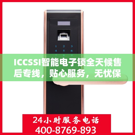 ICCSSI智能电子锁全天候售后专线，贴心服务，无忧保障
