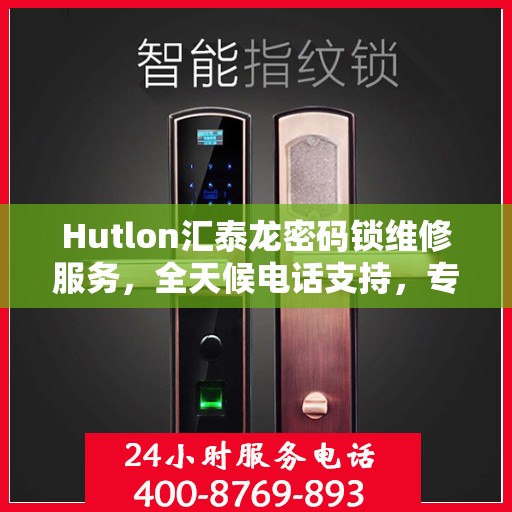 Hutlon汇泰龙密码锁维修服务，全天候电话支持，专业维修保障安全