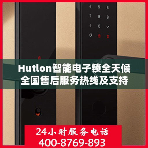 Hutlon智能电子锁全天候全国售后服务热线及支持