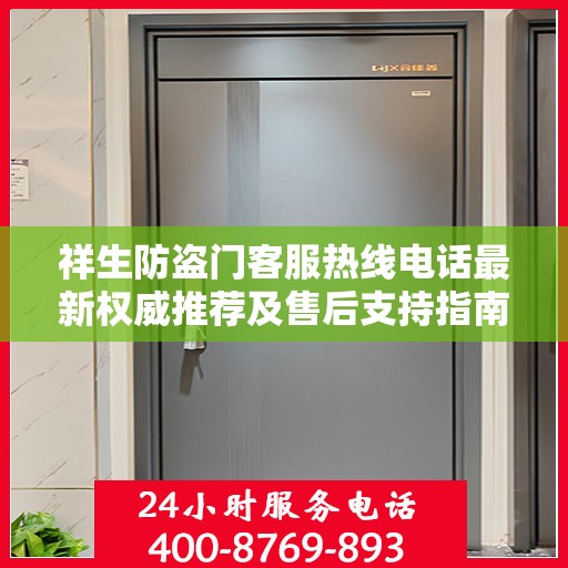 祥生防盗门客服热线电话最新权威推荐及售后支持指南