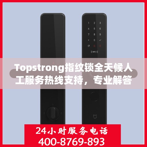Topstrong指纹锁全天候人工服务热线支持，专业解答您的疑问