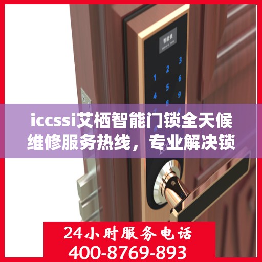 iccssi艾栖智能门锁全天候维修服务热线，专业解决锁事无忧