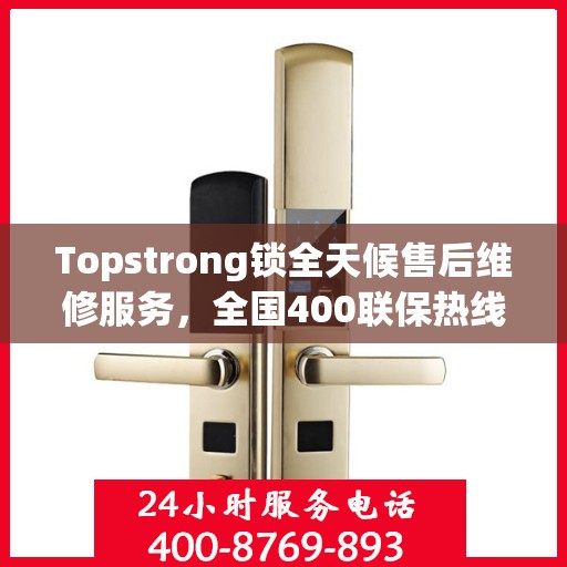 Topstrong锁全天候售后维修服务，全国400联保热线，24小时无忧维修保障