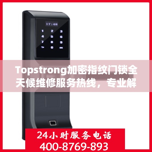 Topstrong加密指纹门锁全天候维修服务热线，专业解决门锁难题！