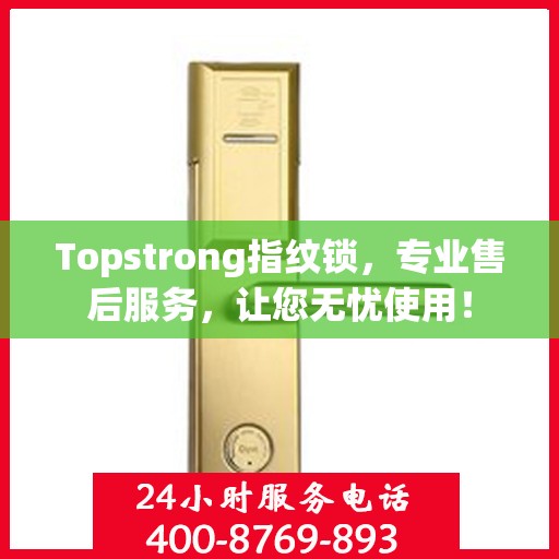 Topstrong指纹锁，专业售后服务，让您无忧使用！
