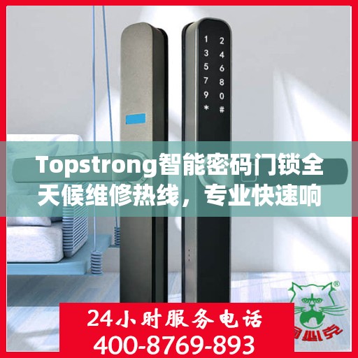 Topstrong智能密码门锁全天候维修热线，专业快速响应服务