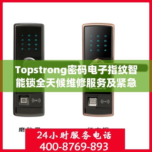 Topstrong密码电子指纹智能锁全天候维修服务及紧急联系电话