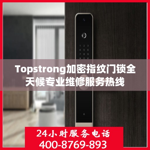 Topstrong加密指纹门锁全天候专业维修服务热线