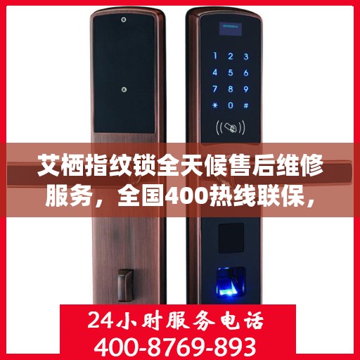 艾栖指纹锁全天候售后维修服务，全国400热线联保，专业快速响应