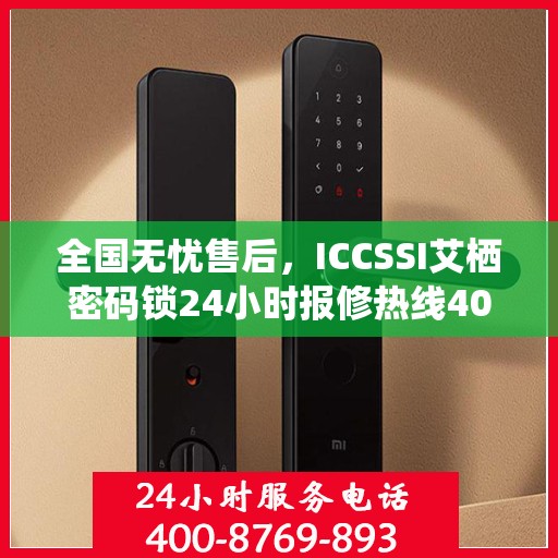 全国无忧售后，ICCSSI艾栖密码锁24小时报修热线400，专业保障您的安全锁事无忧