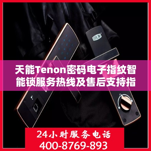 天能Tenon密码电子指纹智能锁服务热线及售后支持指南