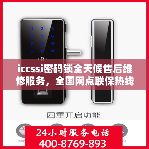 iccssi密码锁全天候售后维修服务，全国网点联保热线一键解决故障