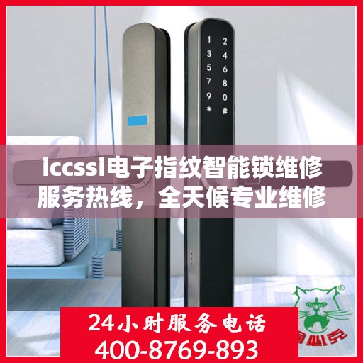iccssi电子指纹智能锁维修服务热线，全天候专业维修保障