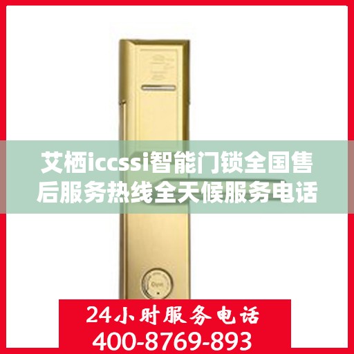 艾栖iccssi智能门锁全国售后服务热线全天候服务电话汇总