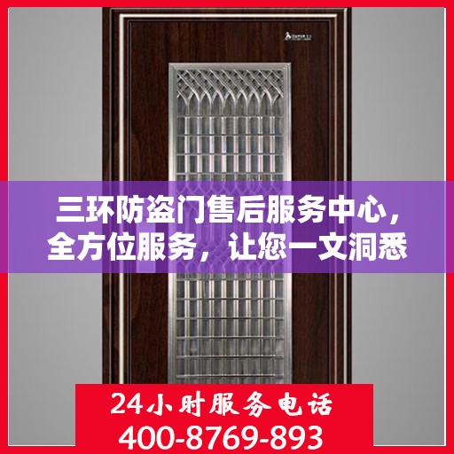 三环防盗门售后服务中心，全方位服务，让您一文洞悉无忧！