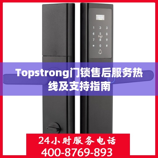 Topstrong门锁售后服务热线及支持指南