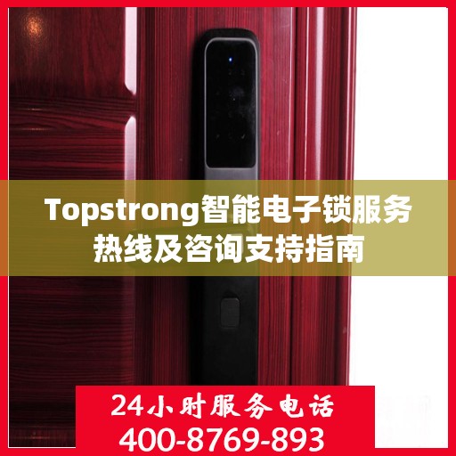 Topstrong智能电子锁服务热线及咨询支持指南