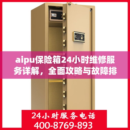aipu保险箱24小时维修服务详解，全面攻略与故障排除指南