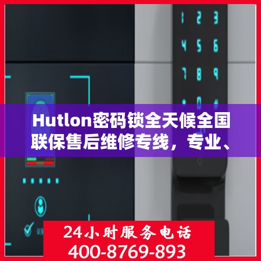 Hutlon密码锁全天候全国联保售后维修专线，专业、快速、无忧服务