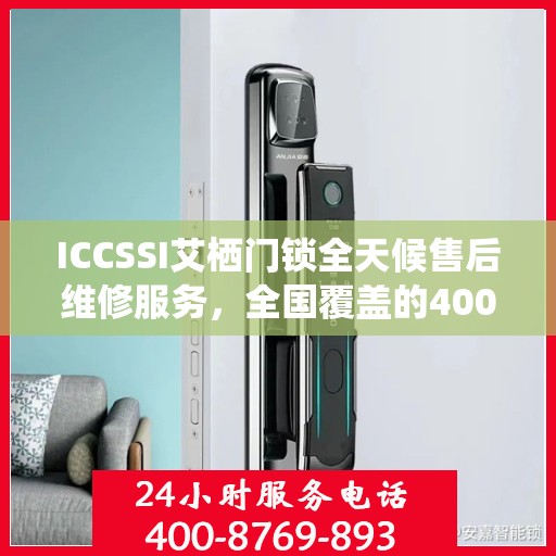 ICCSSI艾栖门锁全天候售后维修服务，全国覆盖的400联保维修热线
