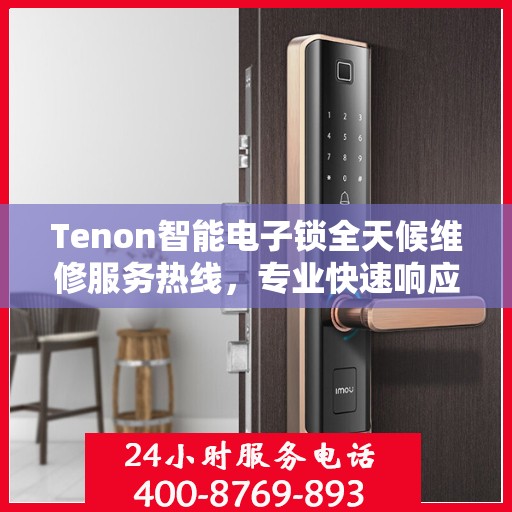 Tenon智能电子锁全天候维修服务热线，专业快速响应您的需求！