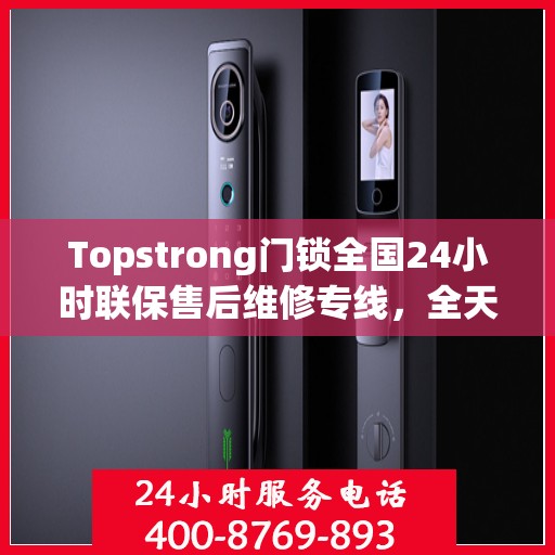 Topstrong门锁全国24小时联保售后维修专线，全天候服务保障您的安全锁事无忧