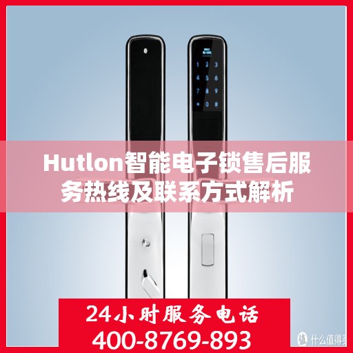 Hutlon智能电子锁售后服务热线及联系方式解析