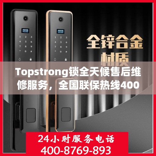 Topstrong锁全天候售后维修服务，全国联保热线400电话全天候响应