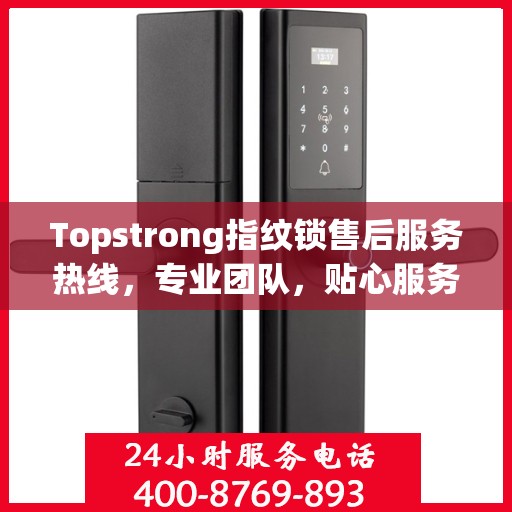 Topstrong指纹锁售后服务热线，专业团队，贴心服务