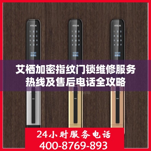 艾栖加密指纹门锁维修服务热线及售后电话全攻略