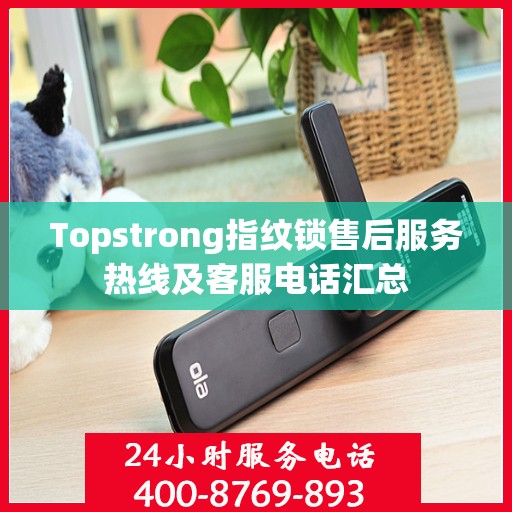 Topstrong指纹锁售后服务热线及客服电话汇总