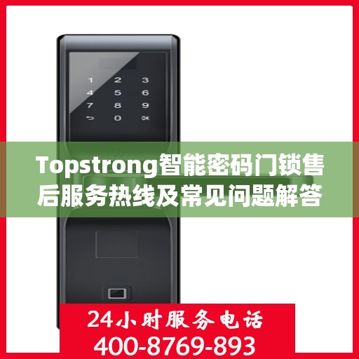 Topstrong智能密码门锁售后服务热线及常见问题解答指南