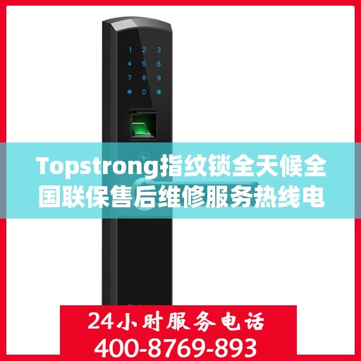 Topstrong指纹锁全天候全国联保售后维修服务热线电话公布