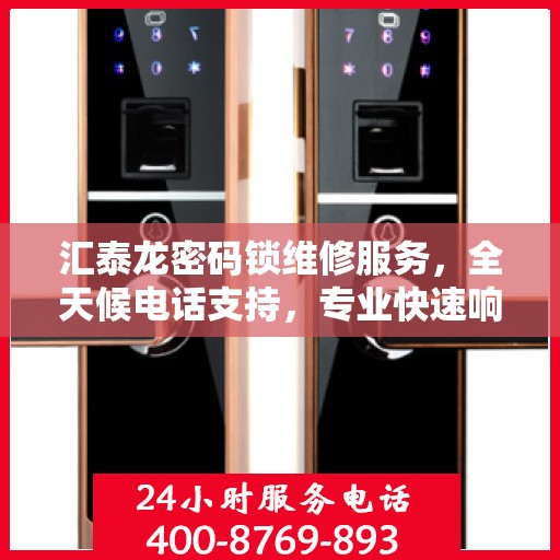 汇泰龙密码锁维修服务，全天候电话支持，专业快速响应