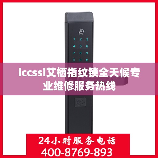 iccssi艾栖指纹锁全天候专业维修服务热线
