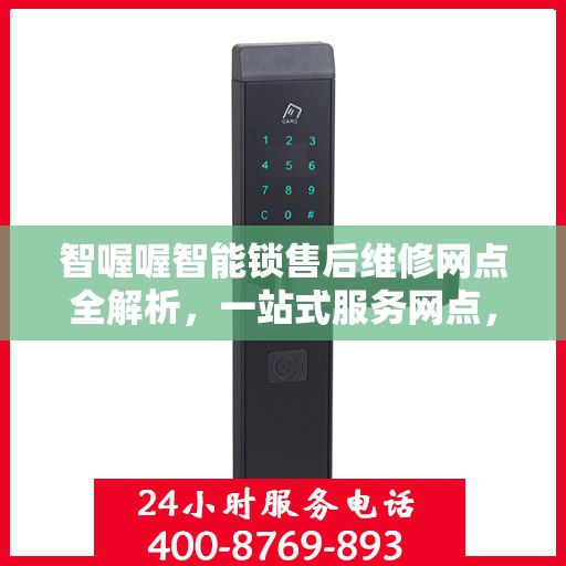 智喔喔智能锁售后维修网点全解析，一站式服务网点，轻松解决您的售后问题